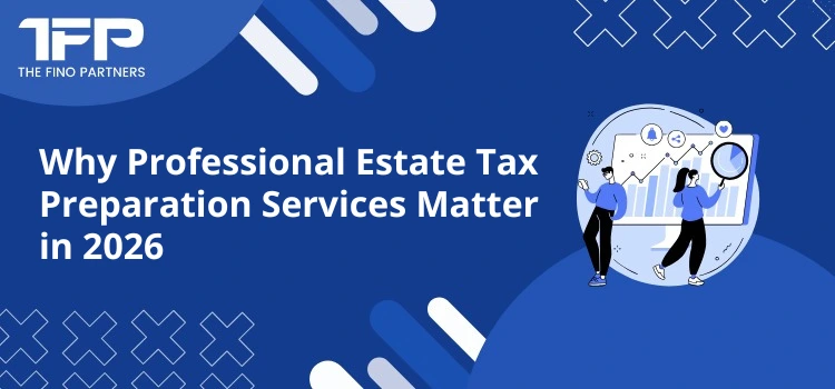 Why Professional Estate Tax Preparation Services Matter in 2026